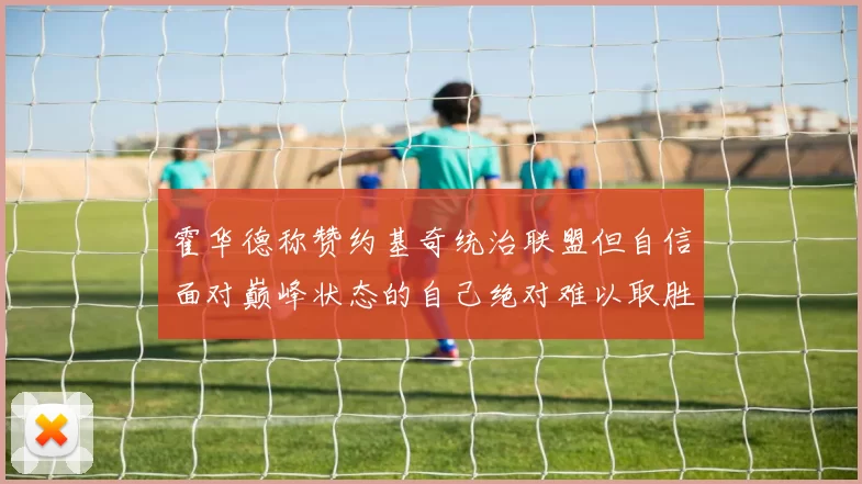 霍华德称赞约基奇统治联盟但自信面对巅峰状态的自己绝对难以取胜
