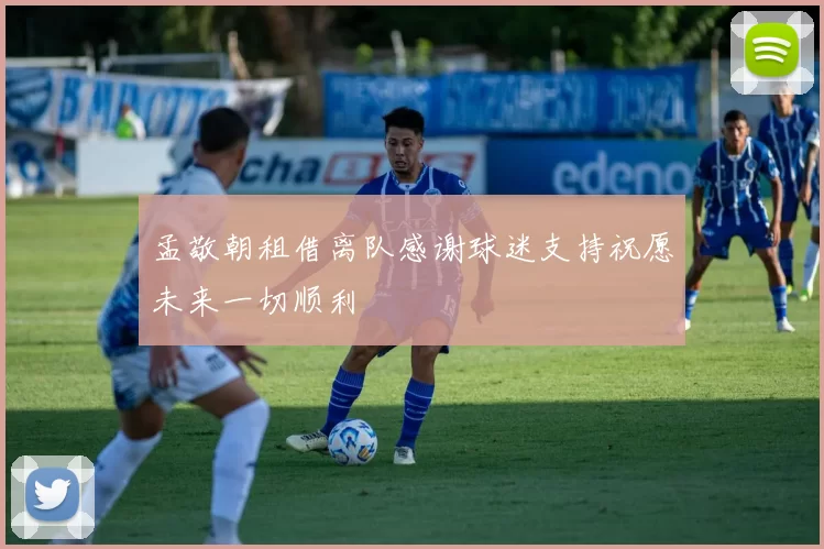 孟敬朝租借离队感谢球迷支持祝愿未来一切顺利