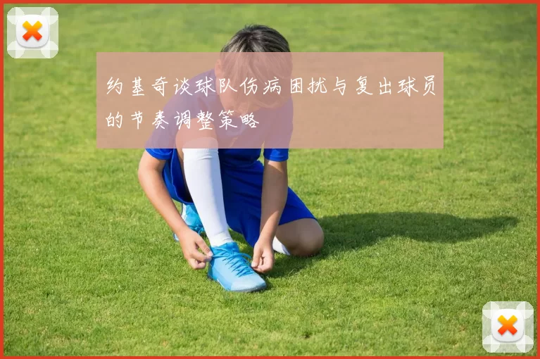 约基奇谈球队伤病困扰与复出球员的节奏调整策略