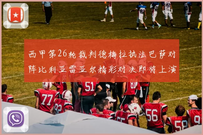 西甲第26轮裁判德梅拉执法巴萨对阵比利亚雷亚尔精彩对决即将上演