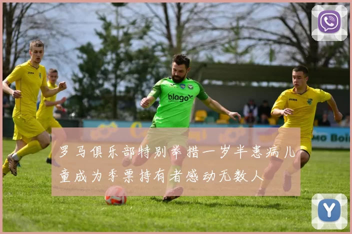 罗马俱乐部特别举措一岁半患病儿童成为季票持有者感动无数人