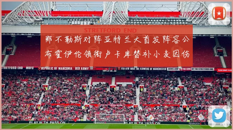 那不勒斯对阵亚特兰大首发阵容公布霍伊伦领衔卢卡库替补小麦因伤缺阵