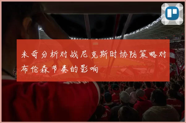 米奇分析对战尼克斯时协防策略对布伦森节奏的影响