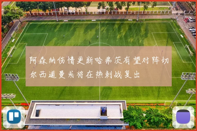 阿森纳伤情更新哈弗茨有望对阵切尔西道曼或将在热刺战复出