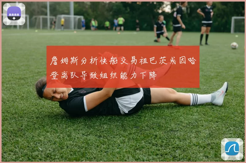 詹姆斯分析快船交易祖巴茨或因哈登离队导致组织能力下降