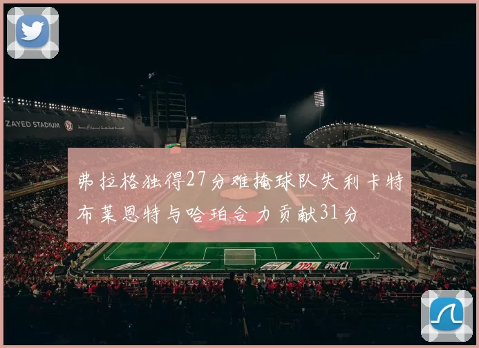 弗拉格独得27分难掩球队失利卡特布莱恩特与哈珀合力贡献31分