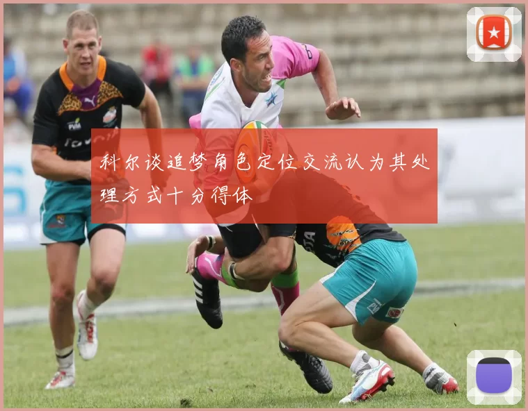 科尔谈追梦角色定位交流认为其处理方式十分得体